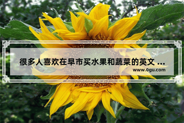 很多人喜欢在早市买水果和蔬菜的英文 买水果英语怎么说