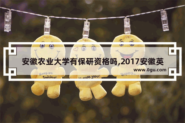 安徽农业大学有保研资格吗,2017安徽英语六级报名