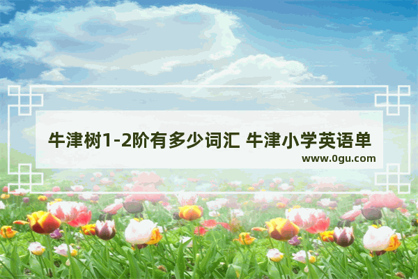牛津树1-2阶有多少词汇 牛津小学英语单词