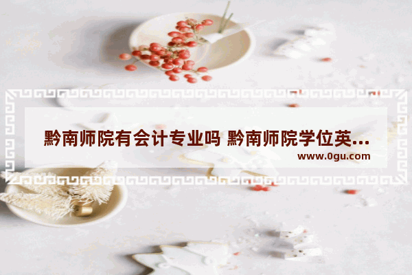 黔南师院有会计专业吗 黔南师院学位英语考试