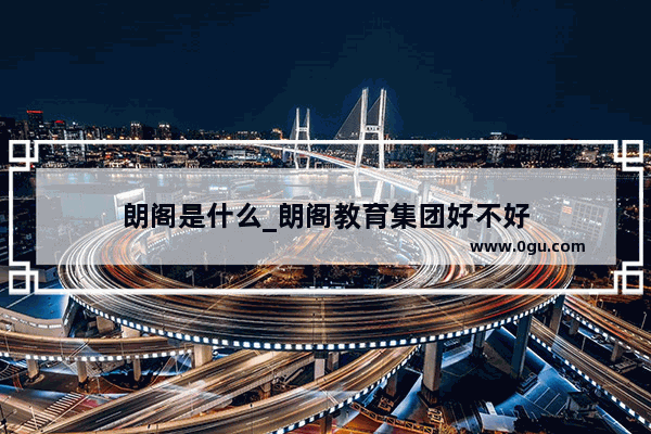 朗阁是什么_朗阁教育集团好不好