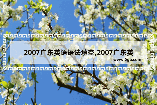 2007广东英语语法填空,2007广东英语语法填空