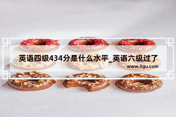英语四级434分是什么水平_英语六级过了433分