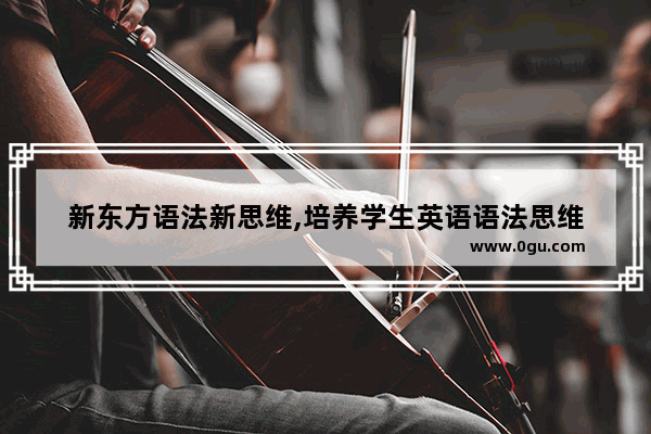 新东方语法新思维,培养学生英语语法思维