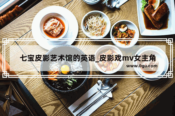 七宝皮影艺术馆的英语_皮影戏mv女主角