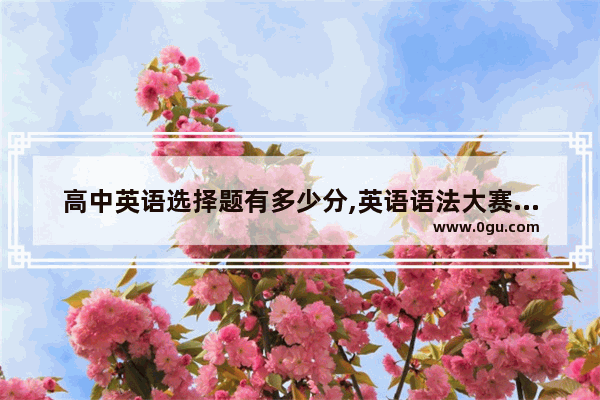 高中英语选择题有多少分,英语语法大赛总分多少