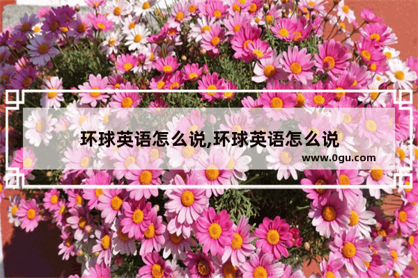 环球英语怎么说,环球英语怎么说