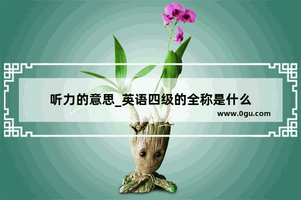 听力的意思_英语四级的全称是什么