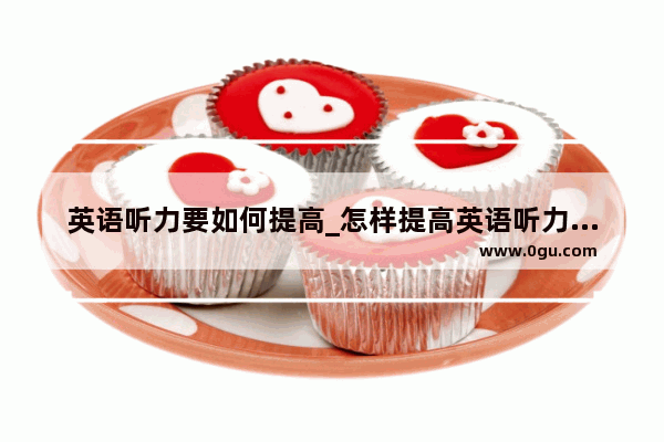 英语听力要如何提高_怎样提高英语听力能力的方法