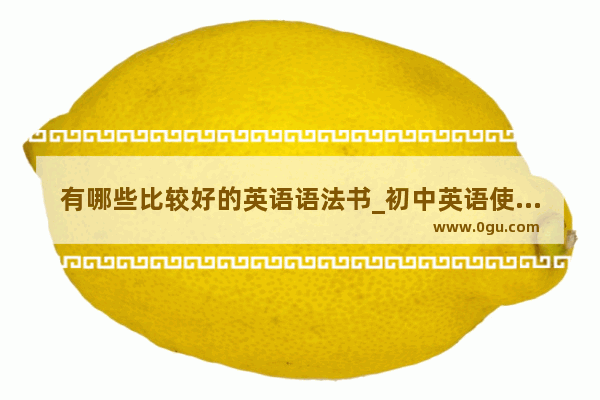 有哪些比较好的英语语法书_初中英语使用什么辅材