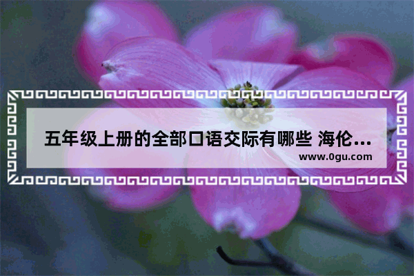 五年级上册的全部口语交际有哪些 海伦英语口语秀