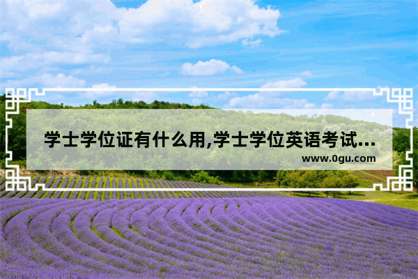 学士学位证有什么用,学士学位英语考试范围