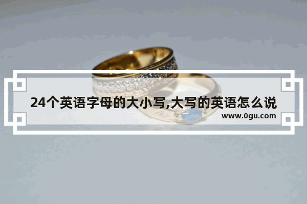 24个英语字母的大小写,大写的英语怎么说
