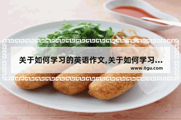 关于如何学习的英语作文,关于如何学习的英语作文