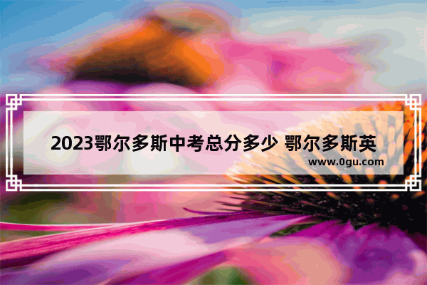 2023鄂尔多斯中考总分多少 鄂尔多斯英语听力