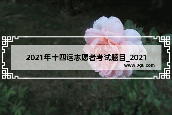 2021年十四运志愿者考试题目_2021英语口语考试内容