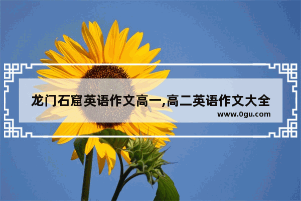 龙门石窟英语作文高一,高二英语作文大全
