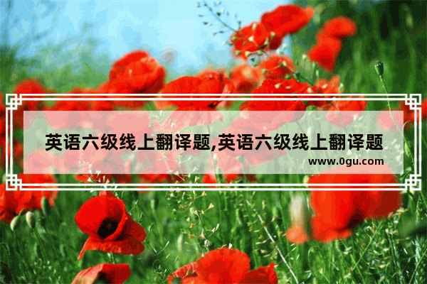 英语六级线上翻译题,英语六级线上翻译题