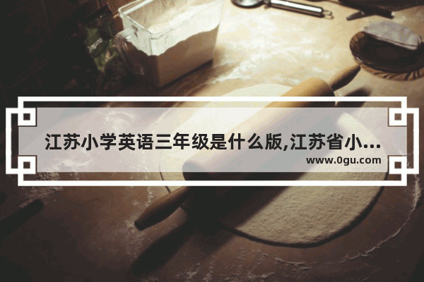 江苏小学英语三年级是什么版,江苏省小学英语