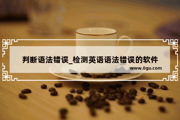 判断语法错误_检测英语语法错误的软件