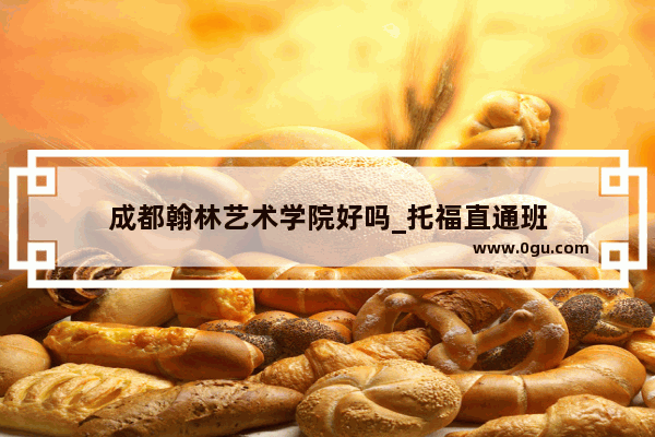 成都翰林艺术学院好吗_托福直通班