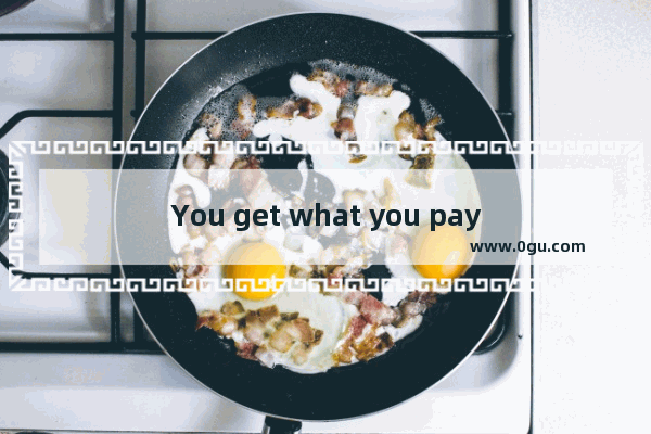 You get what you pay for到底有没有一分耕耘一分收获的意思_一分耕耘一分收获引用
