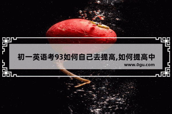 初一英语考93如何自己去提高,如何提高中学生英语听力水平
