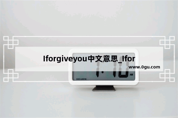 Iforgiveyou中文意思_Iforgiveyou中文意思