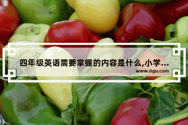 四年级英语需要掌握的内容是什么,小学四年级英语听力材料