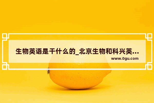 生物英语是干什么的_北京生物和科兴英文简称区别