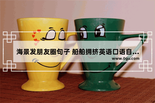 海景发朋友圈句子 船舶拥挤英语口语自我介绍