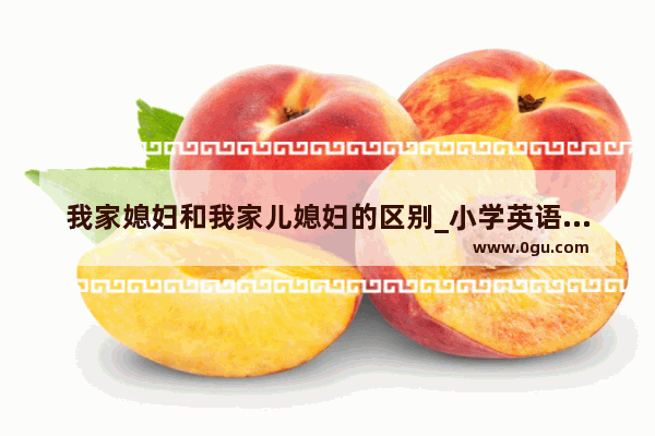 我家媳妇和我家儿媳妇的区别_小学英语口语练习室穿搭