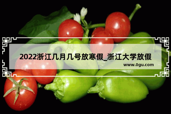 2022浙江几月几号放寒假_浙江大学放假安排2022寒假