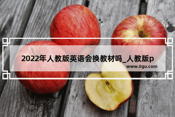 2022年人教版英语会换教材吗_人教版pep小学英语各年级学习要求