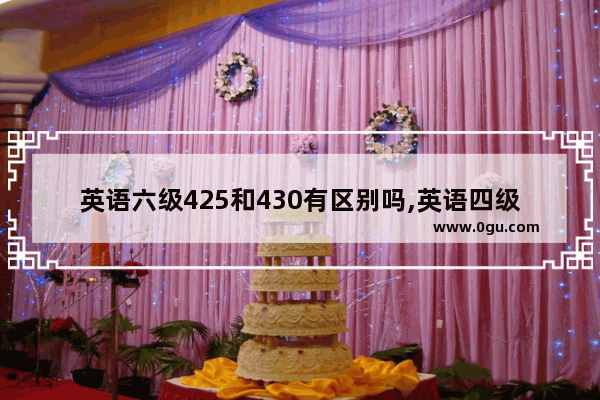 英语六级425和430有区别吗,英语四级430