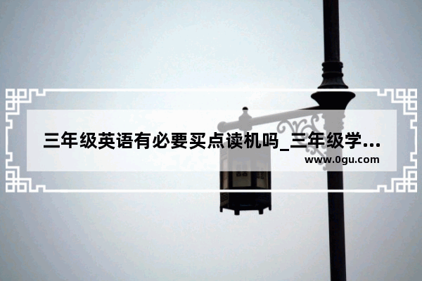 三年级英语有必要买点读机吗_三年级学英语买哪个学习机或点读机