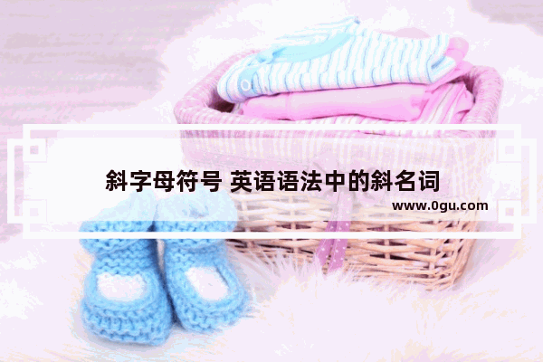 斜字母符号 英语语法中的斜名词