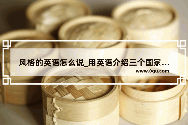 风格的英语怎么说_用英语介绍三个国家的建筑风格