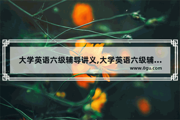 大学英语六级辅导讲义,大学英语六级辅导讲义