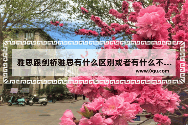 雅思跟剑桥雅思有什么区别或者有什么不同啊 剑桥雅思正版
