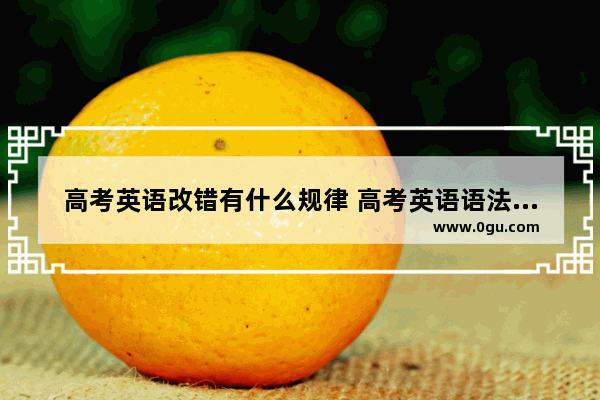 高考英语改错有什么规律 高考英语语法改错原文出处