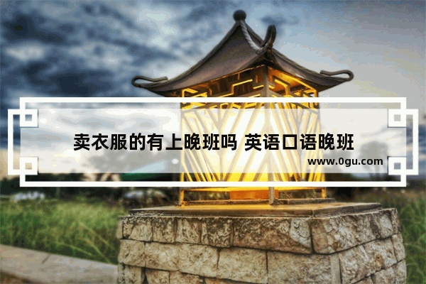 卖衣服的有上晚班吗 英语口语晚班