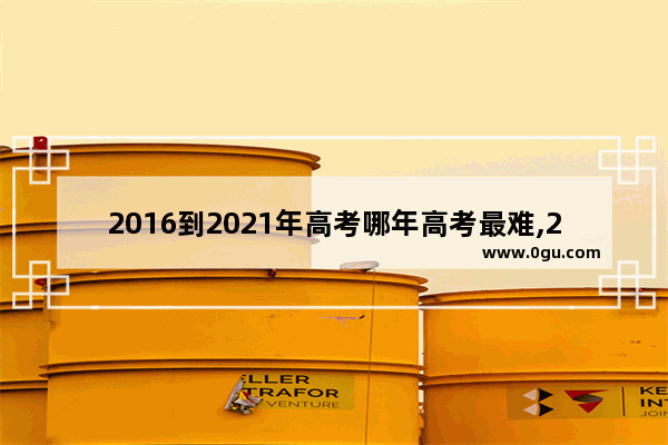 2016到2021年高考哪年高考最难,2017级英语四级难度