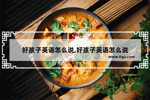 好孩子英语怎么说,好孩子英语怎么说