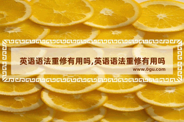 英语语法重修有用吗,英语语法重修有用吗