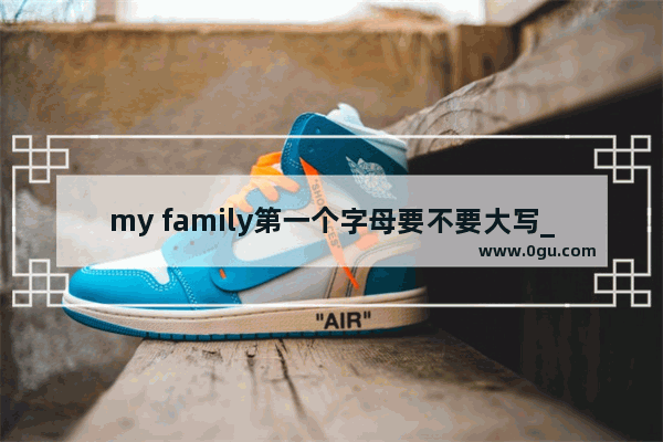 my family第一个字母要不要大写_my home和my family的区别