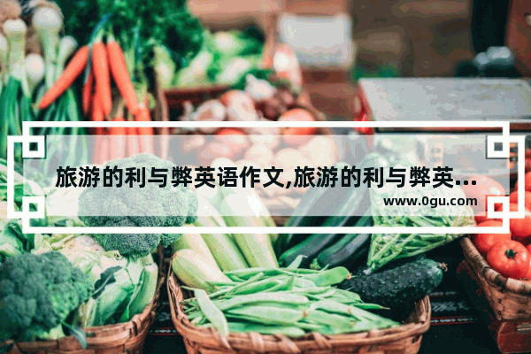旅游的利与弊英语作文,旅游的利与弊英语作文