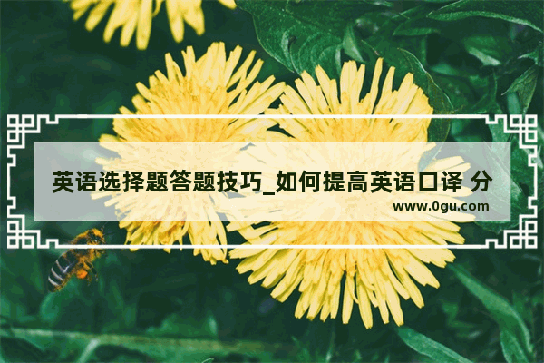 英语选择题答题技巧_如何提高英语口译 分享方法 大家共勉之