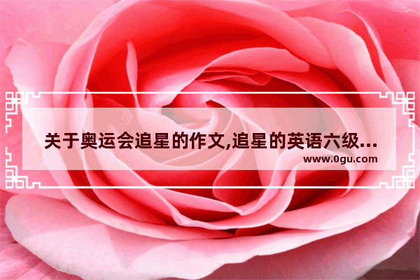 关于奥运会追星的作文,追星的英语六级作文