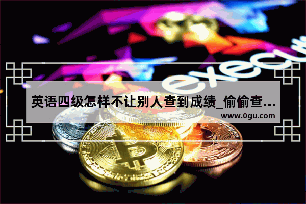 英语四级怎样不让别人查到成绩_偷偷查别人四级成绩会被发现吗